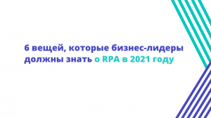 6 вещей, которые бизнес-лидеры должны знать о RPA в 2021 году