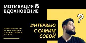 «Мотивировать vs Вдохновлять. Инсайты о том, как раскрыть таланты в команде с пользой для всех»: интервью с самим собой