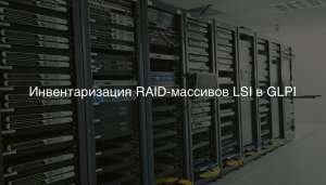 Инвентаризация RAID-массивов LSI в GLPI