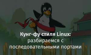 Кунг-фу стиля Linux: разбираемся с последовательными портами