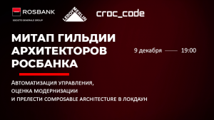 Митап гильдии архитекторов Росбанка: автоматизация управления, оценка модернизации и composable architecture в локдаун