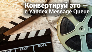 Конвертируй это — с Yandex Message Queue