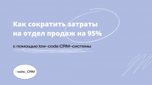 Как сократить затраты на отдел продаж на 95% с помощью low-code CRM-системы