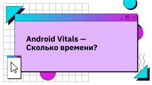 Android Vitals — Сколько времени?