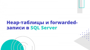 Heap-таблицы и forwarded-записи в SQL Server