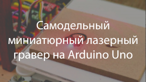 Самодельный миниатюрный лазерный гравер на Arduino Uno