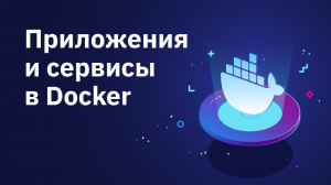 Приложения и сервисы в Docker