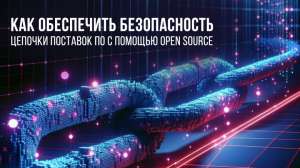 Безопасность цепочек поставок ПО. Построение процессов с помощью OSS