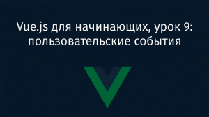 Vue.js для начинающих, урок 9: пользовательские события