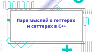 Пара мыслей о геттерах и сеттерах в C++