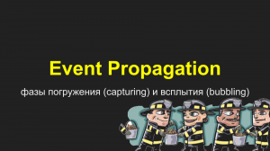 Event Propagation: фазы погружения (capturing) и всплытия (bubbling)