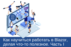 Как научиться работать в Blazor, делая что-то полезное. Часть I