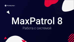 MaxPatrol 8 — Работа с системой