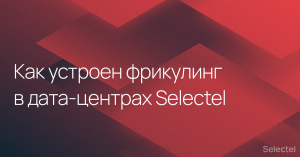 Фрикулинг в дата-центрах Selectel: как все устроено