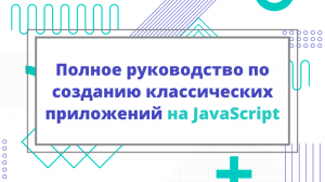 Полное руководство по созданию классических приложений на JavaScript