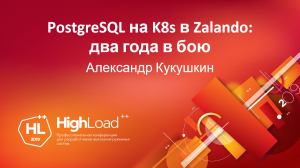 PostgreSQL на K8s в Zalando: два года в бою. Александр Кукушкин (Zalando)