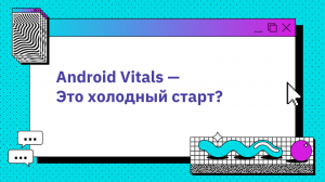 Android Vitals — Это холодный старт?