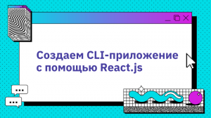 Создаем CLI-приложение с помощью React.js