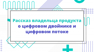 Рассказ владельца продукта о цифровом двойнике и цифровом потоке