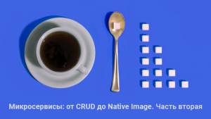 Микросервисы: от CRUD до Native Image. Часть вторая