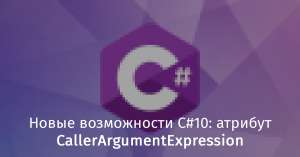 Новые возможности C#10: атрибут CallerArgumentExpression