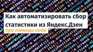 Как автоматизировать сбор статистики из Яндекс.Дзен при помощи кода