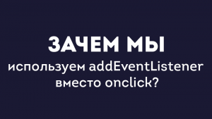 Зачем мы используем addEventListener вместо onclick?