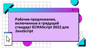 Рабочие предложения, включенные в грядущий стандарт ECMAScript 2022 для JavaScript