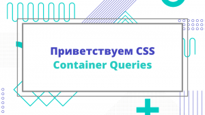 Приветствуем CSS Container Queries