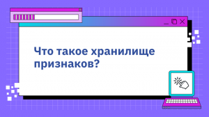 Что такое хранилище признаков?