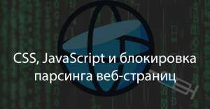 CSS, JavaScript и блокировка парсинга веб-страниц