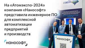 На «АТОМЭКСПО-2024» компания «Нанософт» представила инженерное ПО для комплексной автоматизации предприятий