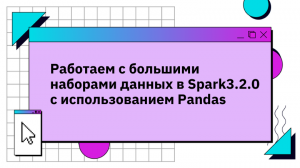 Работаем с большими наборами данных в Spark3.2.0 с использованием Pandas