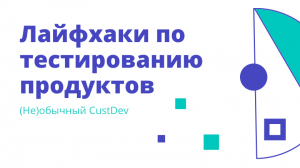 (Не)обычный CustDev. Лайфхаки по тестированию продуктов