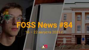 FOSS News №84 – дайджест материалов о свободном и открытом ПО за 16—22 августа 2021 года