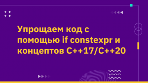 Упрощаем код с помощью if constexpr и концептов C++17/C++20