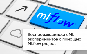 Воспроизводимость ML экспериментов с помощью MLflow project
