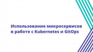 Использование микросервисов в работе с Kubernetes и GitOps