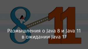 Размышления о Java 8 и Java 11 в ожидании Java 17