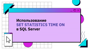 Использование SET STATISTICS TIME ON в SQL Server