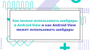 Как можно использовать шейдеры в Android View и как Android View может использовать шейдеры