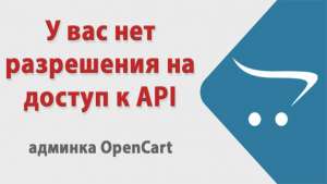 У вас нет разрешения на доступ к API. OpenCart