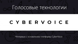 Голосовые технологии ~ Беседуем с основателем платформы CyberVoice