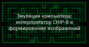 Эмуляция компьютера: интерпретатор CHIP-8 и формирование изображений