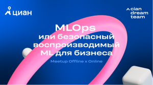 Циан.Митап: «MLOps или безопасный воспроизводимый ML для бизнеса»