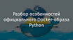 Разбор особенностей официального Docker-образа Python