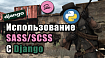 Как подключить препроцессор SASS/SCSS к Django