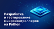 Разработка и тестирование микроконтроллеров на Python