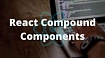 Улучшаем дизайн React приложения с помощью Compound components