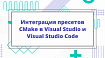 Интеграция пресетов CMake в Visual Studio и Visual Studio Code